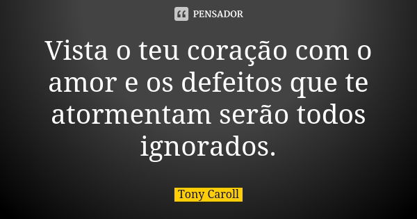 Vista o teu coração com o amor e os defeitos que te atormentam serão todos ignorados.... Frase de Tony Caroll.