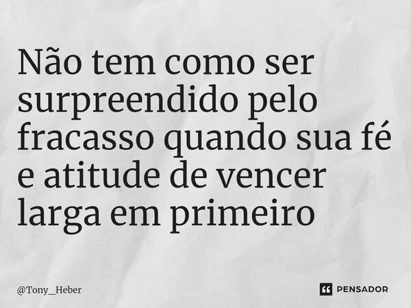 ⁠Não tem como ser surpreendido pelo fracasso quando sua fé e atitude de vencer larga em primeiro... Frase de Tony_Heber.