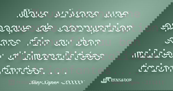 Nous vivons une epoque de corruption sans fin au bon milieu d'imoralitées trionfantes....... Frase de Tony Lopes - 211111.