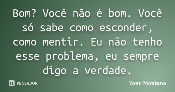 Bom? Você não é bom. Você só sabe como esconder, como mentir. Eu não tenho esse problema, eu sempre digo a verdade.... Frase de Tony Montana.