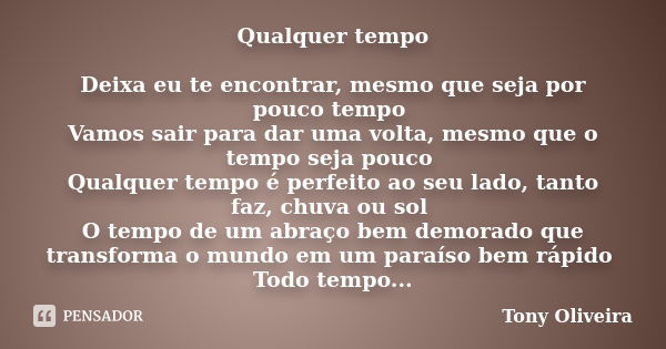 Qualquer tempo Deixa eu te encontrar, mesmo que seja por pouco tempo Vamos sair para dar uma volta, mesmo que o tempo seja pouco Qualquer tempo é perfeito ao se... Frase de Tony Oliveira.