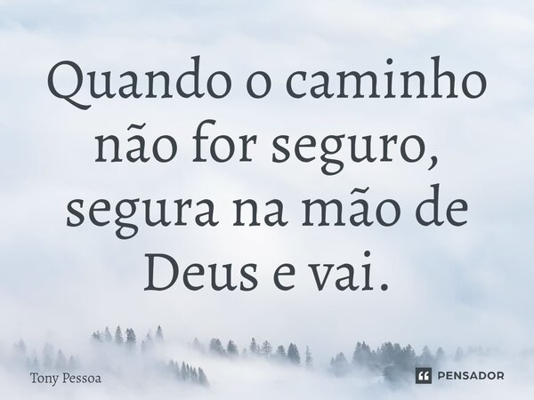 ⁠Quando o caminho não for seguro, segura na mão de Deus e vai.... Frase de Tony Pessoa.