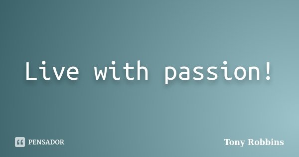 Live with passion!... Frase de Tony Robbins.