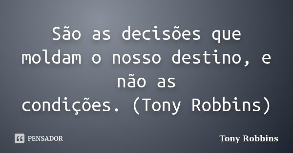 São as decisões que moldam o nosso destino, e não as condições. (Tony Robbins)... Frase de Tony Robbins.