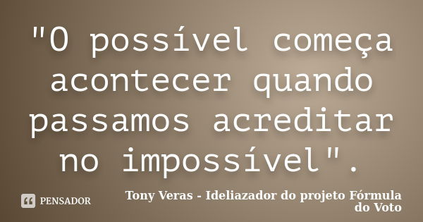 "O possível começa acontecer quando passamos acreditar no impossível".... Frase de Tony Veras - Ideliazador do projeto Fórmula do Voto.