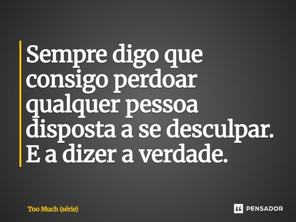 ⁠Sempre digo que consigo perdoar qualquer pessoa disposta a se desculpar. E a dizer a verdade.... Frase de Too Much (série).