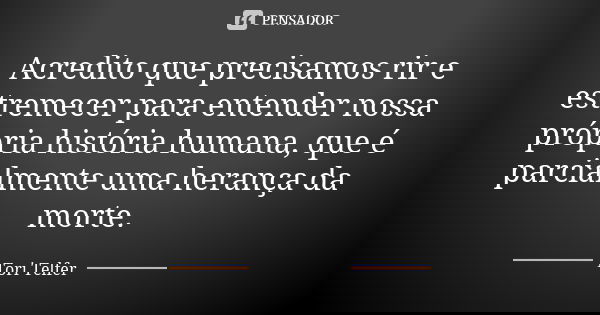 Acredito que precisamos rir e estremecer para entender nossa própria história humana, que é parcialmente uma herança da morte.... Frase de Tori Telfer.