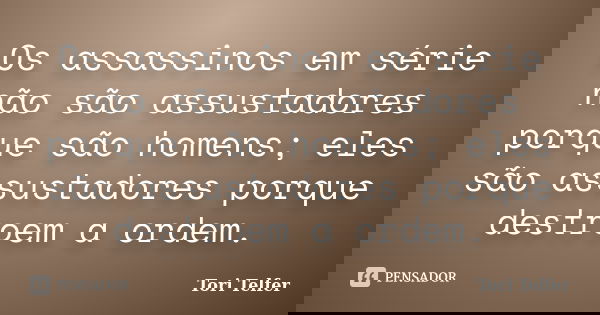 Os assassinos em série não são assustadores porque são homens; eles são assustadores porque destroem a ordem.... Frase de Tori Telfer.