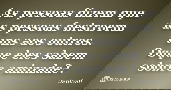 As pessoas dizem que as pessoas destroem uns aos outros. Oque eles sabem sobre amizade?... Frase de ToriCraft.