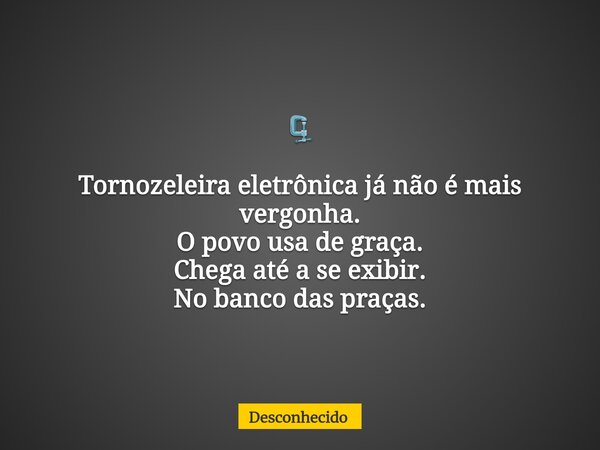 🗜️ Tornozeleira eletrônica já não é mais vergonha. O povo usa de graça. Chega até a se exibir. No banco das praças.