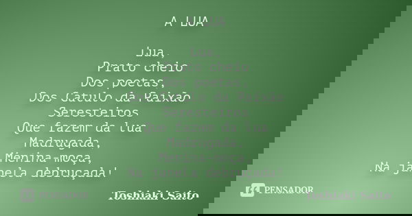 A LUA Lua, Prato cheio Dos poetas, Dos Catulo da Paixão Seresteiros Que fazem da lua Madrugada, Menina-moça, Na janela debruçada!... Frase de Toshiaki Saito.