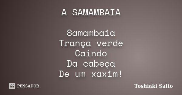 A SAMAMBAIA Samambaia Trança verde Caindo Da cabeça De um xaxim!... Frase de Toshiaki Saito.