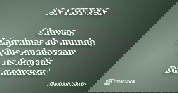 AS CHUVAS Chuvas, Lágrimas do mundo, Que encharcam os lençóis Da natureza!... Frase de Toshiaki Saito.