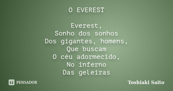 O EVEREST Everest, Sonho dos sonhos Dos gigantes, homens, Que buscam O céu adormecido, No inferno Das geleiras... Frase de Toshiaki Saito.