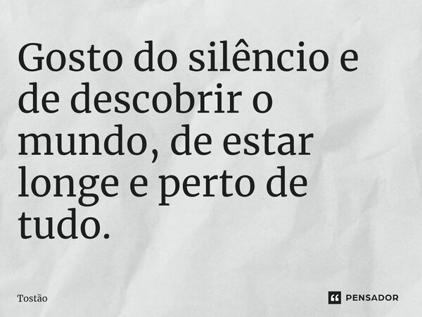 ⁠Gosto do silêncio e de descobrir o mundo, de estar longe e perto de tudo.... Frase de Tostão.