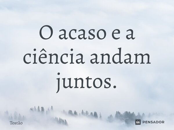 ⁠O acaso e a ciência andam juntos.... Frase de Tostão.