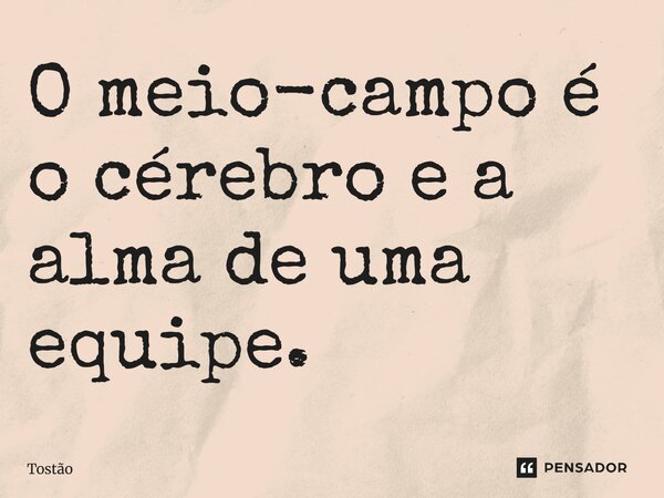 O meio-campo é o cérebro e a alma de uma equipe.... Frase de Tostão.