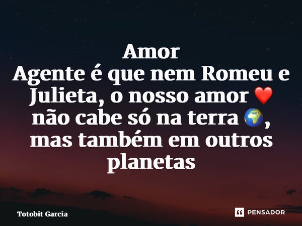 ⁠Amor Agente é que nem Romeu e Julieta, o nosso amor ❤️ não cabe só na terra 🌍, mas também em outros planetas 🪐... Frase de Totobit Garcia.