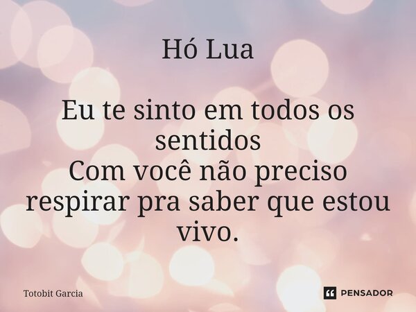 ⁠Hó Lua Eu te sinto em todos os sentidos
Com você não preciso respirar pra saber que estou vivo.... Frase de Totobit Garcia.