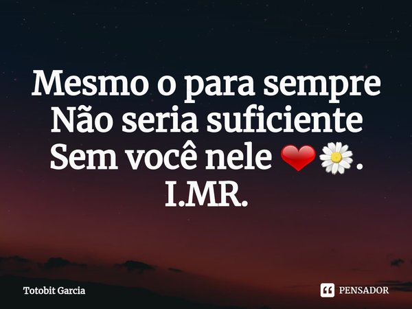 ⁠Mesmo o para sempre
Não seria suficiente
Sem você nele ❤🌼.
I.MR.... Frase de Totobit Garcia.