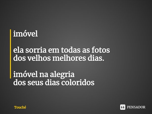 ⁠imóvel ela sorria em todas as fotos dos velhos melhores dias. imóvel na alegria dos seus dias coloridos... Frase de Touché.