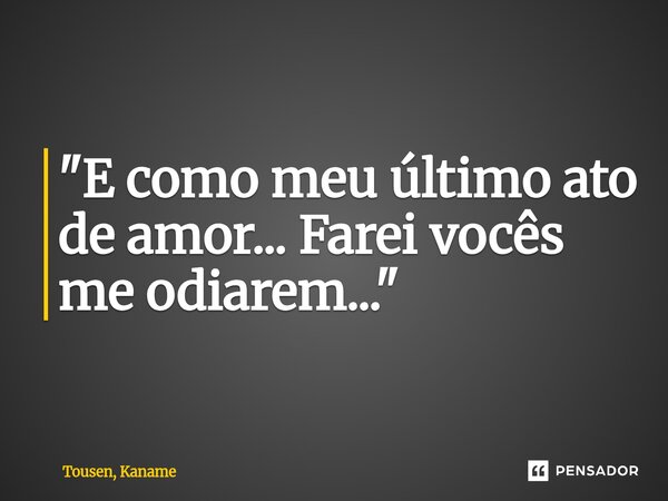 ⁠"E como meu último ato de amor... Farei vocês me odiarem..."... Frase de Tousen, Kaname.