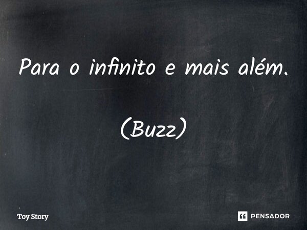 Para o infinito e mais além. (Buzz)... Frase de Toy Story.