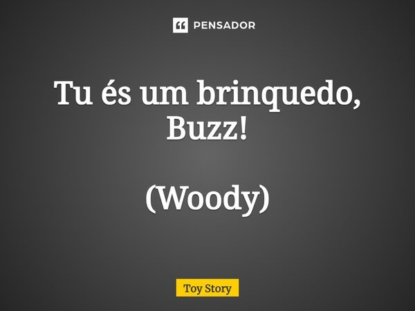 Tu és um brinquedo, Buzz! (Woody)... Frase de Toy Story.