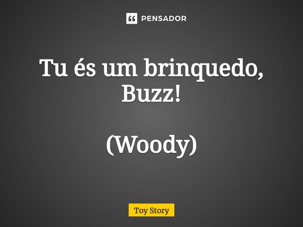 Tu és um brinquedo, Buzz! (Woody)... Frase de Toy Story.