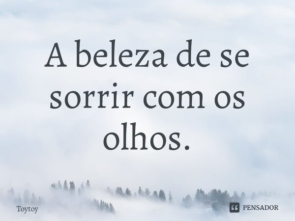 ⁠A beleza de se sorrir com os olhos.... Frase de Toytoy.