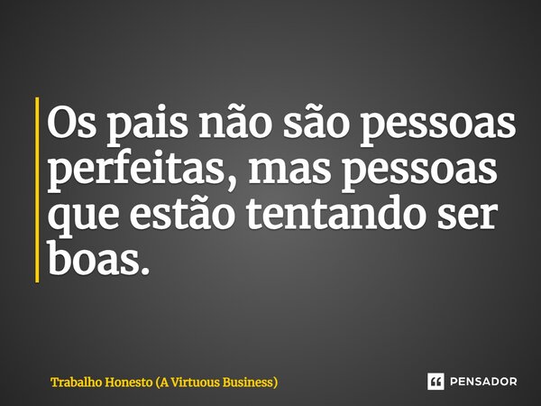 ⁠Os pais não são pessoas perfeitas, mas pessoas que estão tentando ser boas.... Frase de Trabalho Honesto (A Virtuous Business).