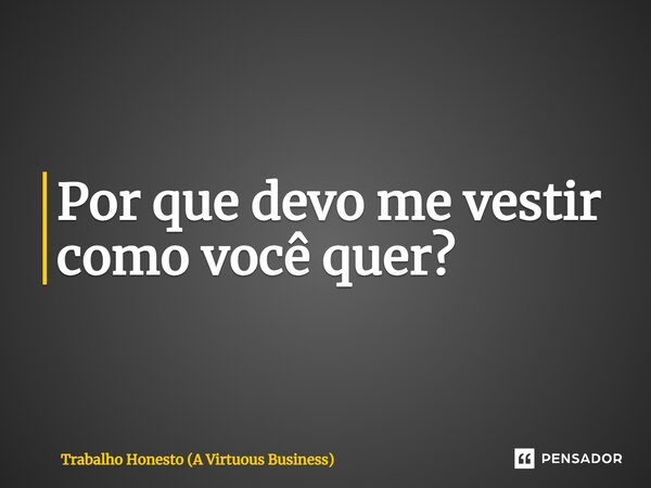 ⁠Por que devo me vestir como você quer?... Frase de Trabalho Honesto (A Virtuous Business).