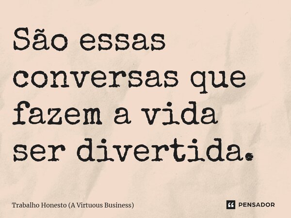 ⁠São essas conversas que fazem a vida ser divertida.... Frase de Trabalho Honesto (A Virtuous Business).