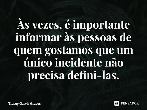 ⁠Às vezes, é importante informar às pessoas de quem gostamos que um único incidente não precisa defini-las.... Frase de Tracey Garvis Graves.