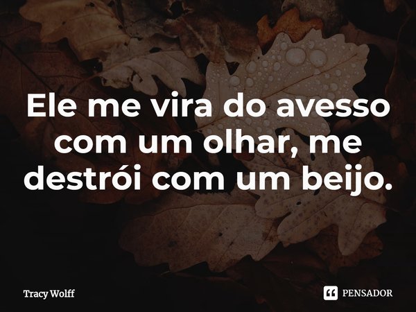 ⁠Ele me vira do avesso com um olhar, me destrói com um beijo.... Frase de Tracy Wolff.