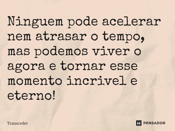 ⁠⁠Ninguem pode acelerar nem atrasar o tempo, mas podemos viver o agora e tornar esse momento incrivel e eterno!... Frase de Transceder.