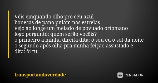 Vêis emquando olho pro céu azul bonecas de pano pulam nas estrelas vejo ao longe um meiado de povuado ortomano logo pergunto: quem serão vocêis? o primeiro a mi... Frase de transportandoverdade.