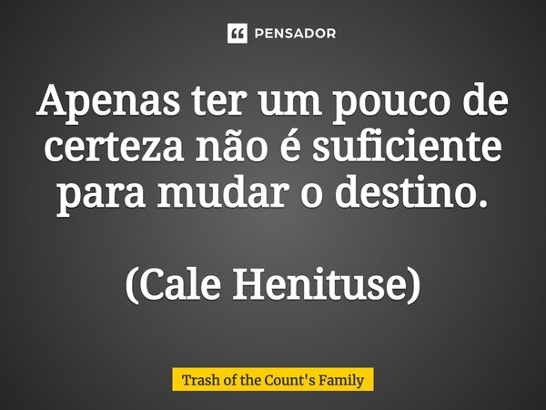 ⁠Apenas ter um pouco de certeza não é suficiente para mudar o destino. (Cale Henituse)... Frase de Trash of the Count's Family.