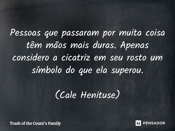 ⁠Pessoas que passaram por muita coisa têm mãos mais duras. Apenas considero a cicatriz em seu rosto um símbolo do que ela superou. (Cale Henituse)... Frase de Trash of the Count's Family.