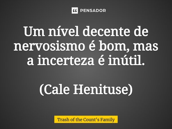⁠Um nível decente de nervosismo é bom, mas a incerteza é inútil. (Cale Henituse)... Frase de Trash of the Count's Family.