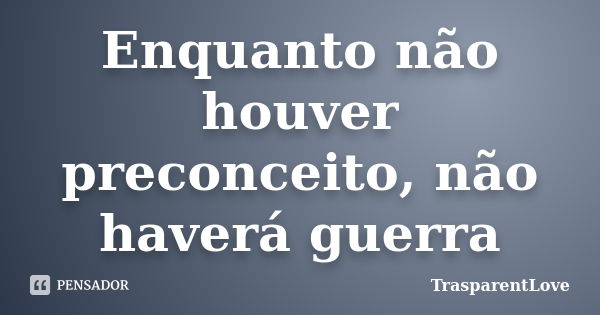 Enquanto não houver preconceito, não haverá guerra... Frase de TrasparentLove.