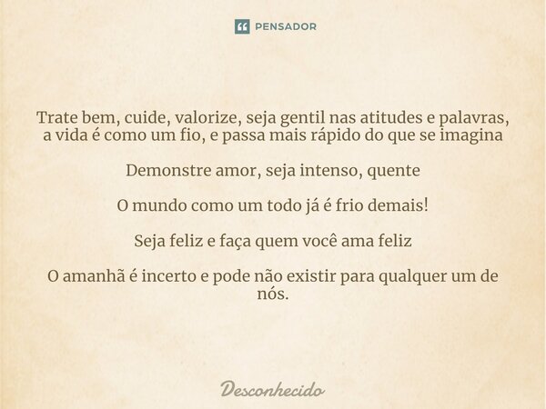 ⁠⁠Trate bem, cuide, valorize, seja gentil nas atitudes e palavras, a vida é como um fio, e passa mais rápido do que se imagina Demonstre amor, seja intenso, que