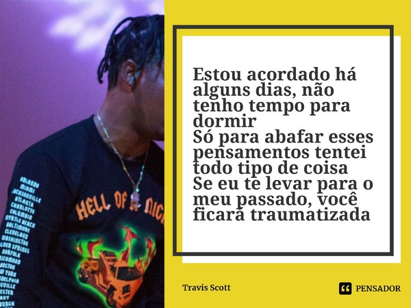 ⁠Estou acordado há alguns dias, não tenho tempo para dormir
Só para abafar esses pensamentos tentei todo tipo de coisa
Se eu te levar para o meu passado, você f... Frase de Travis Scott.