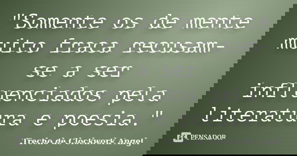 "Somente os de mente muito fraca recusam-se a ser influenciados pela literatura e poesia."... Frase de Trecho de Clockwork Angel.