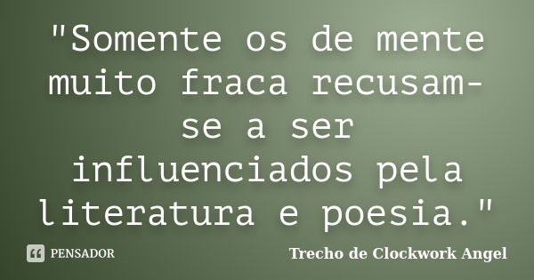 "Somente os de mente muito fraca recusam-se a ser influenciados pela literatura e poesia."... Frase de Trecho de Clockwork Angel.