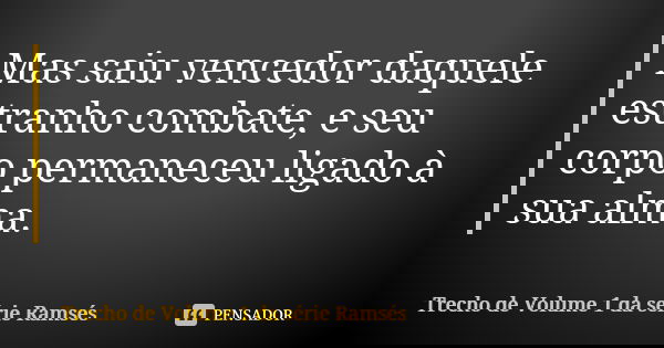 Mas saiu vencedor daquele estranho combate, e seu corpo permaneceu ligado à sua alma.... Frase de Trecho de Volume 1 da série Ramsés.