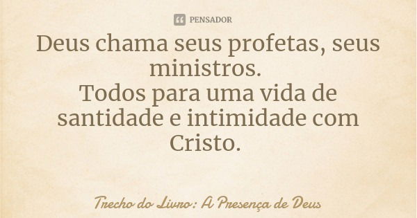 Deus chama seus profetas, seus ministros. Todos para uma vida de santidade e intimidade com Cristo.... Frase de Trecho do Livro: A Presença de Deus.