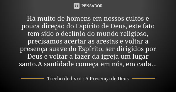 Há muito de homens em nossos cultos e pouca direção do Espírito de Deus, este fato tem sido o declínio do mundo religioso, precisamos acertar as arestas e volta... Frase de Trecho do Livro : A Presença de Deus.