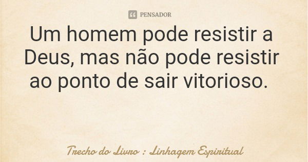 Um homem pode resistir a Deus, mas não pode resistir ao ponto de sair vitorioso.... Frase de Trecho do Livro : Linhagem Espiritual.