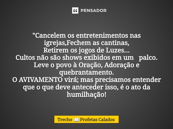 "⁠Cancelem os entretenimentos nas igrejas,Fechem as cantinas, Retirem os jogos de Luzes... Cultos não são shows exibidos em um palco. Leve o povo à Oração,... Frase de Trecho  Profetas Calados.